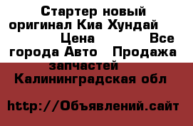 Стартер новый оригинал Киа/Хундай Kia/Hyundai › Цена ­ 6 000 - Все города Авто » Продажа запчастей   . Калининградская обл.